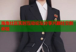 海角社区实时互动论坛分享兴趣社交新体验