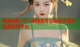 海角社区2021在线全方位互动交流与资源共享平台