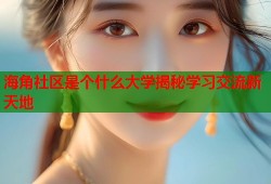 海角社区是个什么大学揭秘学习交流新天地