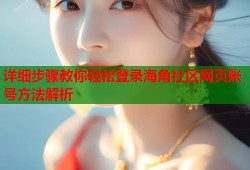 详细步骤教你轻松登录海角社区网页账号方法解析