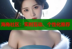 海角社区：实时互动、个性化推荐