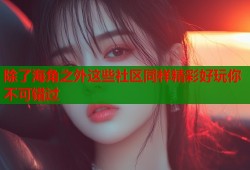 除了海角之外这些社区同样精彩好玩你不可错过