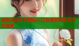 海角社区官方网站入口及最新动态全方位指南