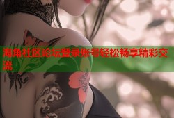 海角社区论坛登录账号轻松畅享精彩交流