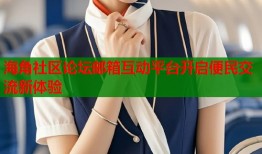 海角社区论坛邮箱互动平台开启便民交流新体验
