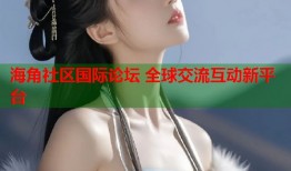 海角社区国际论坛 全球交流互动新平台