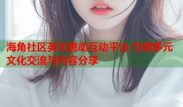海角社区英文跳动互动平台 引领多元文化交流与内容分享