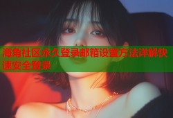 海角社区永久登录邮箱设置方法详解快速安全登录
