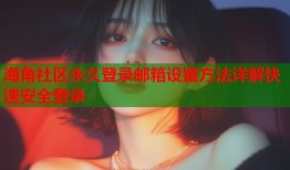 海角社区永久登录邮箱设置方法详解快速安全登录