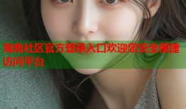 海角社区官方登录入口欢迎您安全便捷访问平台