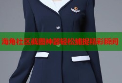海角社区截图神器轻松捕捉精彩瞬间