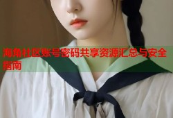 海角社区账号密码共享资源汇总与安全指南