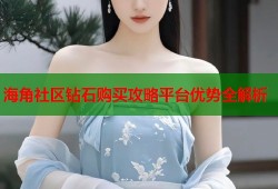 海角社区钻石购买攻略平台优势全解析