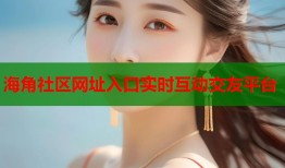 海角社区网址入口实时互动交友平台