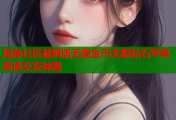 海角社区破解版无限金币无限钻石苹果高速交友神器