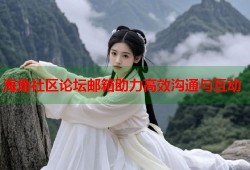 海角社区论坛邮箱助力高效沟通与互动
