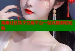 海角社区铁子交易平台一站式服务轻松购