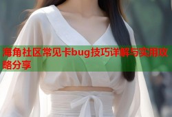 海角社区常见卡bug技巧详解与实用攻略分享