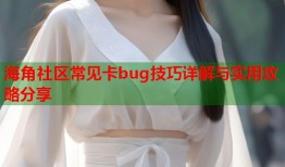 海角社区常见卡bug技巧详解与实用攻略分享