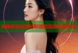 海角论坛社区精彩话题互动交流平台