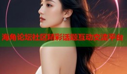海角论坛社区精彩话题互动交流平台