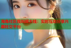 海角社区我叫郑大钱：实时互动分享兴趣社交平台