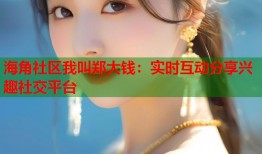 海角社区我叫郑大钱：实时互动分享兴趣社交平台