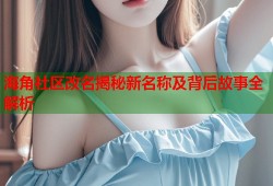 海角社区改名揭秘新名称及背后故事全解析