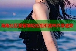 海角社区聚餐猫轻松组织美味共享盛宴