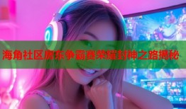 海角社区房东争霸赛荣耀封神之路揭秘