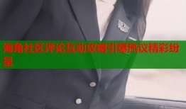 海角社区评论互动攻略引爆热议精彩纷呈