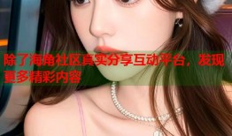 除了海角社区真实分享互动平台，发现更多精彩内容