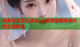 海角社区怎么进去ios快速指南畅享优质交流体验