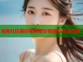 海角社区爱好者共聚分享精彩生活点滴