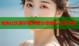 海角社区爱好者共聚分享精彩生活点滴