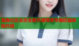 海角社区会员全新开通尊享专属权益体验升级
