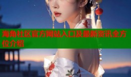 海角社区官方网站入口及最新资讯全方位介绍
