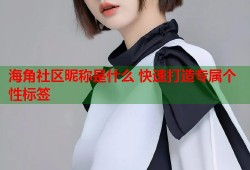 海角社区昵称是什么 快速打造专属个性标签