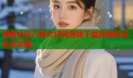 海角社区八级大狂风游戏下载及精彩玩法全攻略