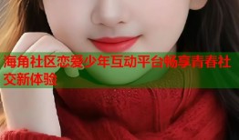 海角社区恋爱少年互动平台畅享青春社交新体验