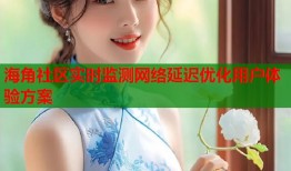 海角社区实时监测网络延迟优化用户体验方案