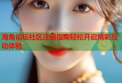海角论坛社区注册指南轻松开启精彩互动体验
