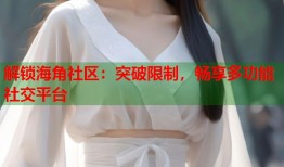 解锁海角社区：突破限制，畅享多功能社交平台