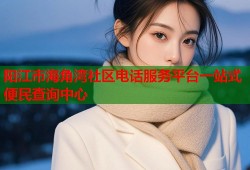 阳江市海角湾社区电话服务平台一站式便民查询中心
