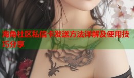 海角社区私信卡发送方法详解及使用技巧分享