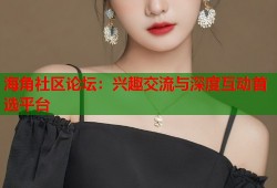 海角社区论坛：兴趣交流与深度互动首选平台