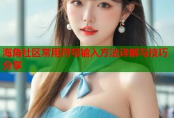 海角社区常用符号输入方法详解与技巧分享