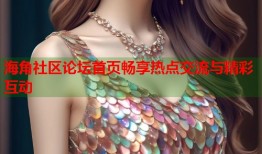 海角社区论坛首页畅享热点交流与精彩互动