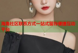 海角社区联系方式一站式留存便捷互动平台