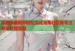 详细步骤教你轻松完成海角社区账号注册全过程指南